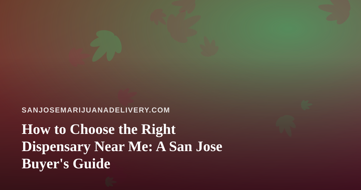 How to Choose the Right Dispensary Near Me: A San Jose Buyer’s Guide