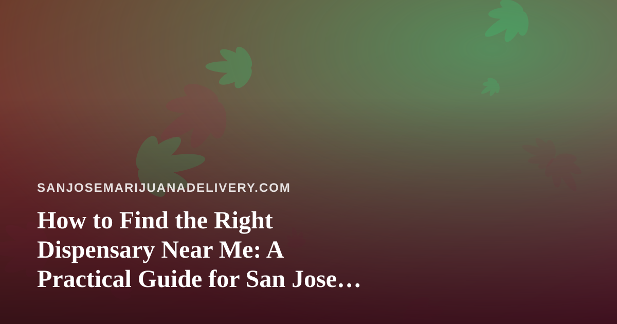 How to Find the Right Dispensary Near Me: A Practical Guide for San Jose Cannabis Shoppers