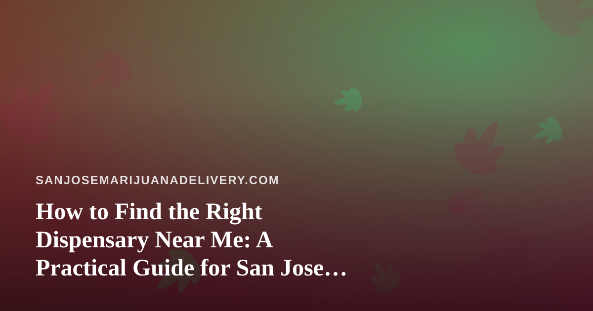 How to Find the Right Dispensary Near Me: A Practical Guide for San Jose Cannabis Shoppers