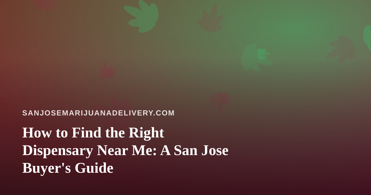 How to Find the Right Dispensary Near Me: A San Jose Buyer’s Guide