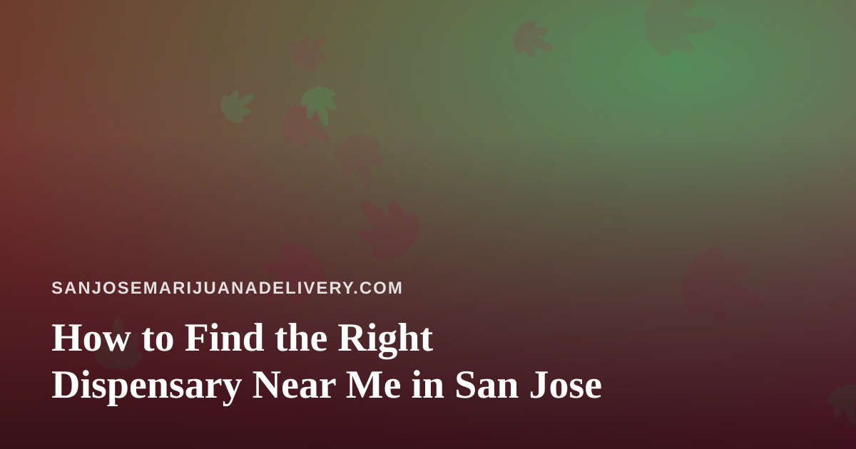 How to Find the Right Dispensary Near Me in San Jose