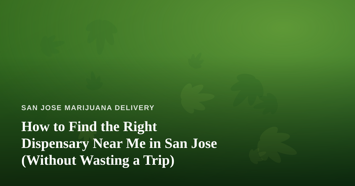 How to Find the Right Dispensary Near Me in San Jose (Without Wasting a Trip)
