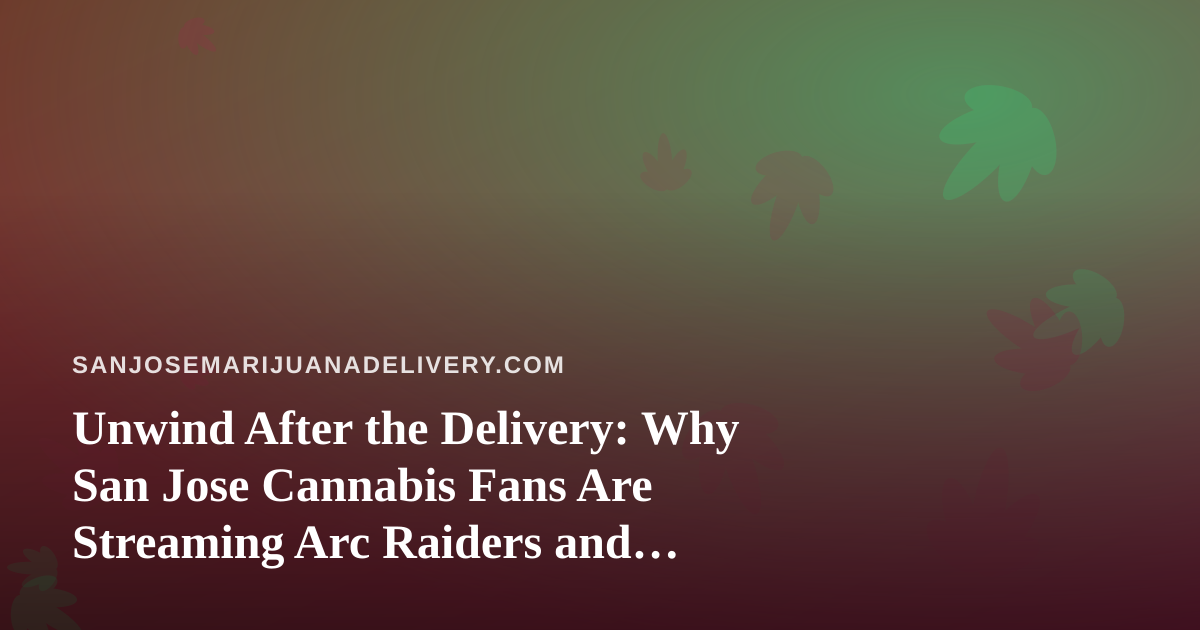 Unwind After the Delivery: Why San Jose Cannabis Fans Are Streaming Arc Raiders and Wardogs