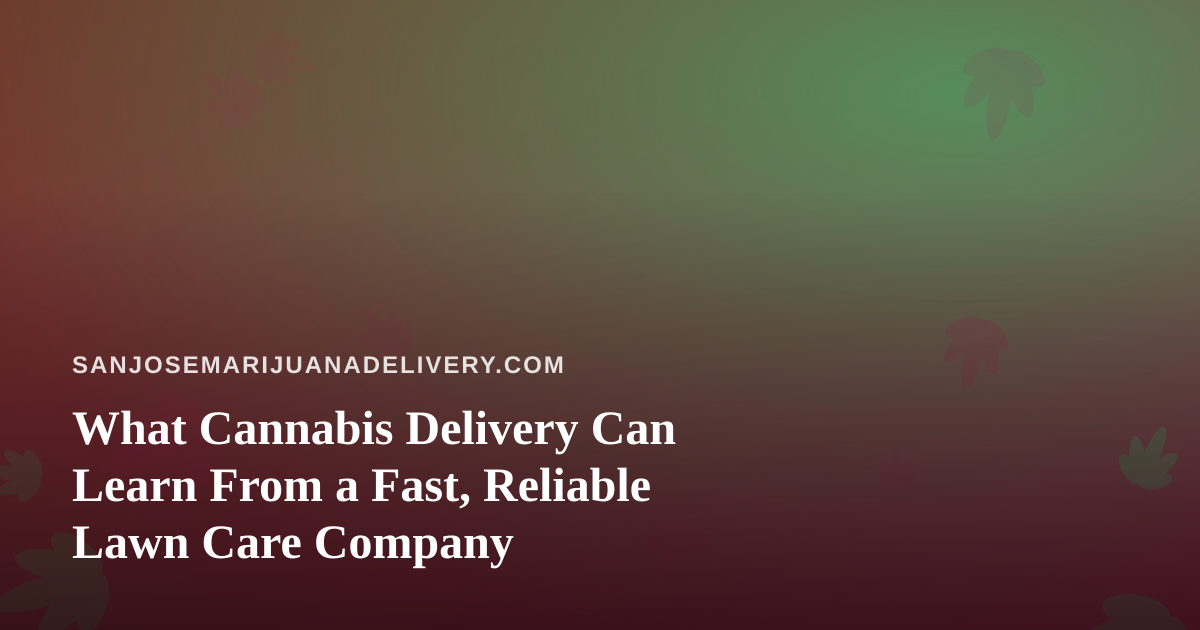 What Cannabis Delivery Can Learn From a Fast, Reliable Lawn Care Company
