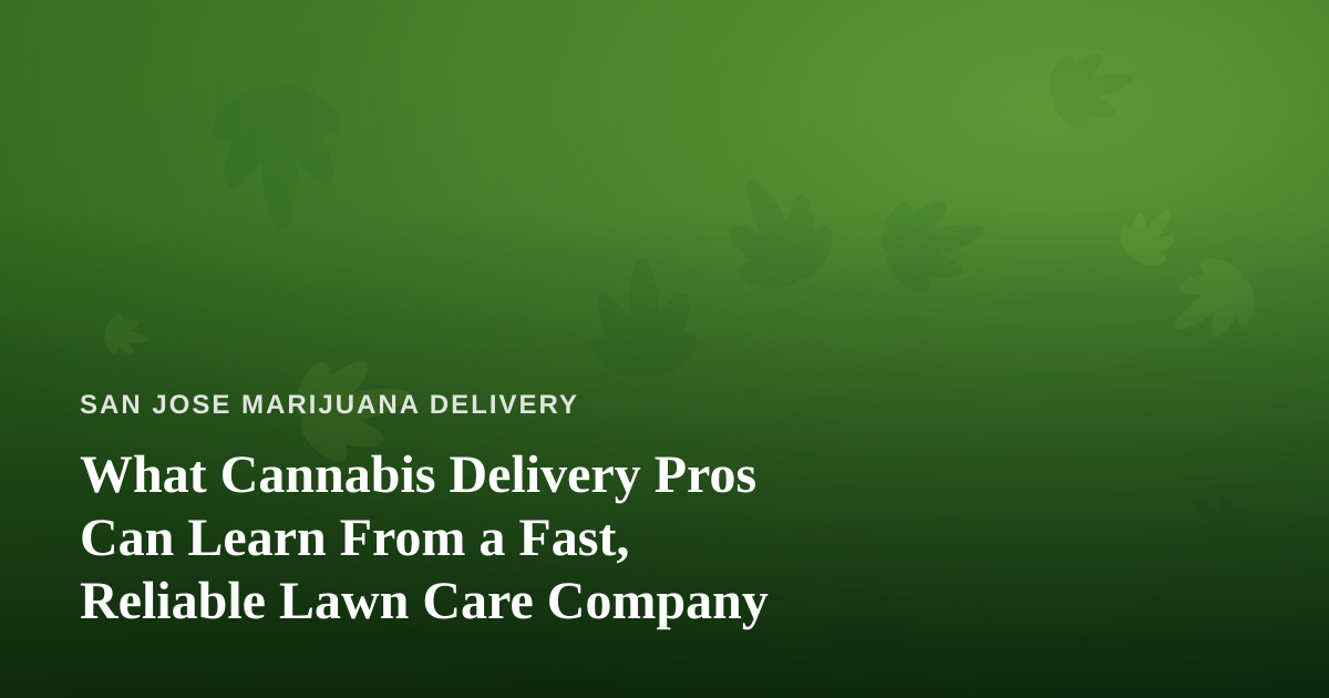 What Cannabis Delivery Pros Can Learn From a Fast, Reliable Lawn Care Company