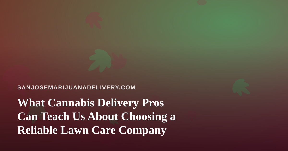 What Cannabis Delivery Pros Can Teach Us About Choosing a Reliable Lawn Care Company