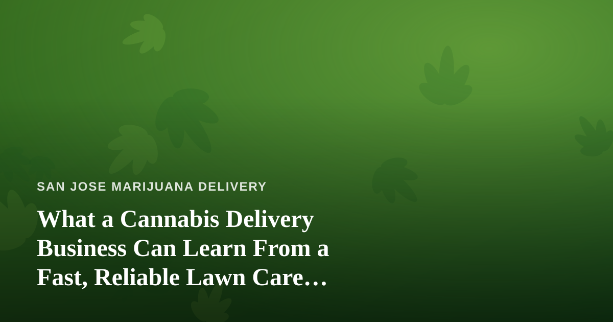What a Cannabis Delivery Business Can Learn From a Fast, Reliable Lawn Care Company