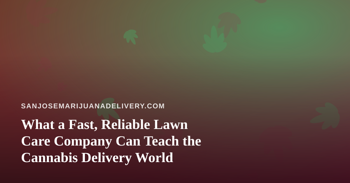 What a Fast, Reliable Lawn Care Company Can Teach the Cannabis Delivery World