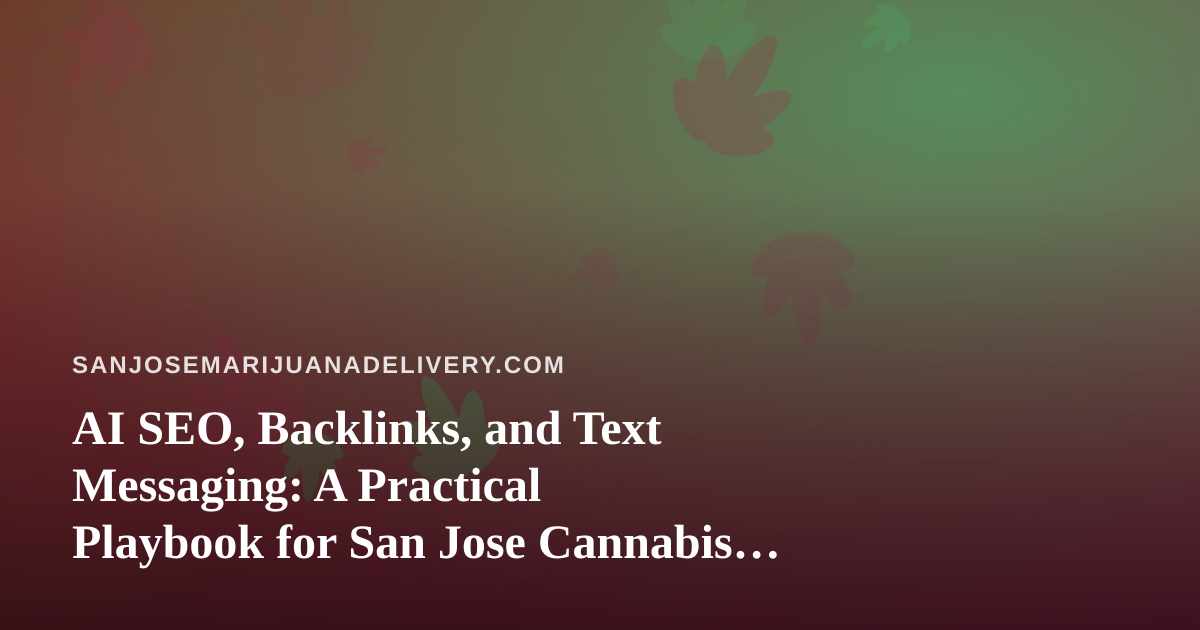 AI SEO, Backlinks, and Text Messaging: A Practical Playbook for San Jose Cannabis Delivery