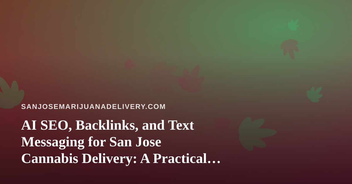 AI SEO, Backlinks, and Text Messaging for San Jose Cannabis Delivery: A Practical Playbook