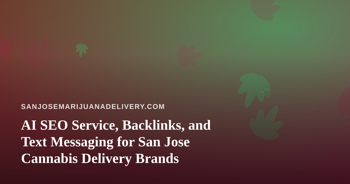 AI SEO Service, Backlinks, and Text Messaging for San Jose Cannabis Delivery Brands