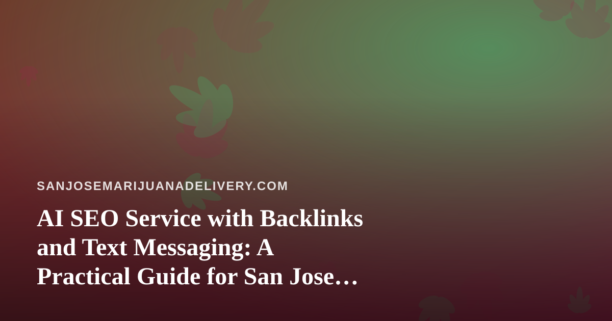 AI SEO Service with Backlinks and Text Messaging: A Practical Guide for San Jose Cannabis Delivery
