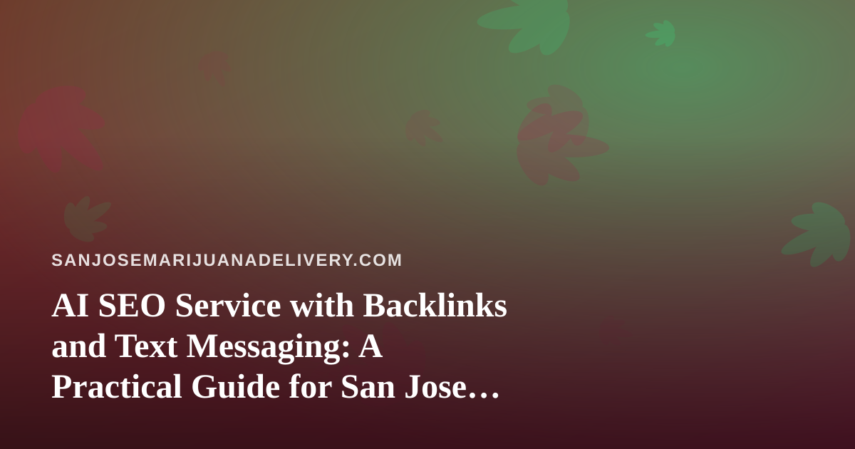 AI SEO Service with Backlinks and Text Messaging: A Practical Guide for San Jose Cannabis Delivery