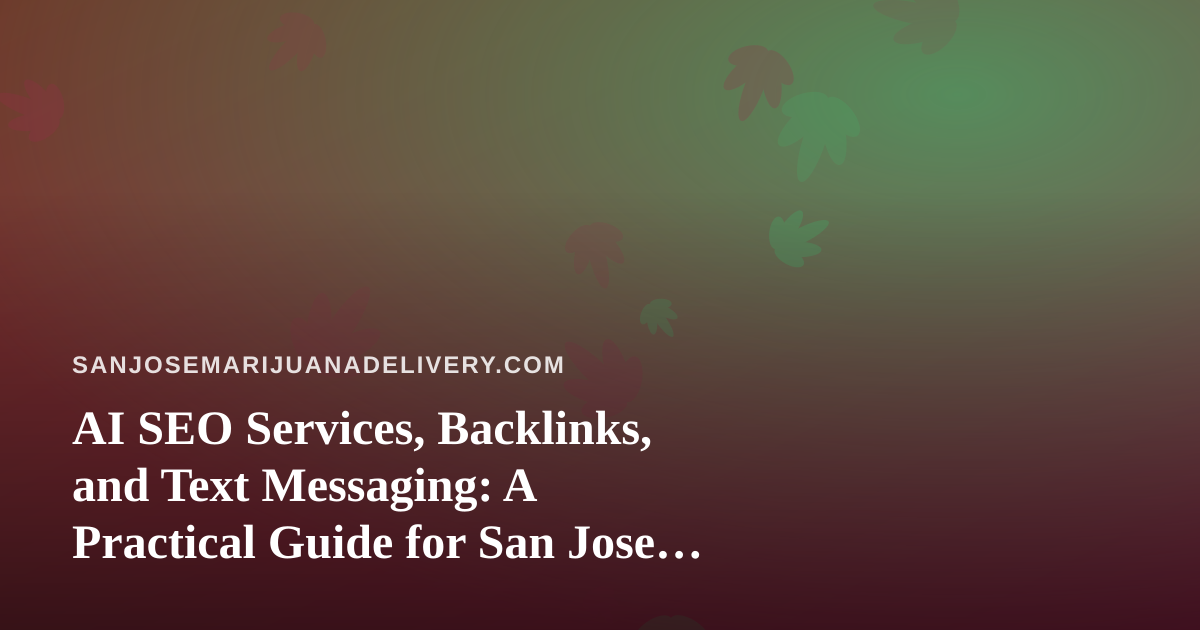 AI SEO Services, Backlinks, and Text Messaging: A Practical Guide for San Jose Cannabis Delivery Brands