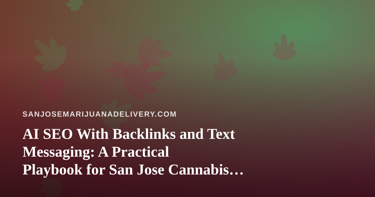 AI SEO With Backlinks and Text Messaging: A Practical Playbook for San Jose Cannabis Delivery