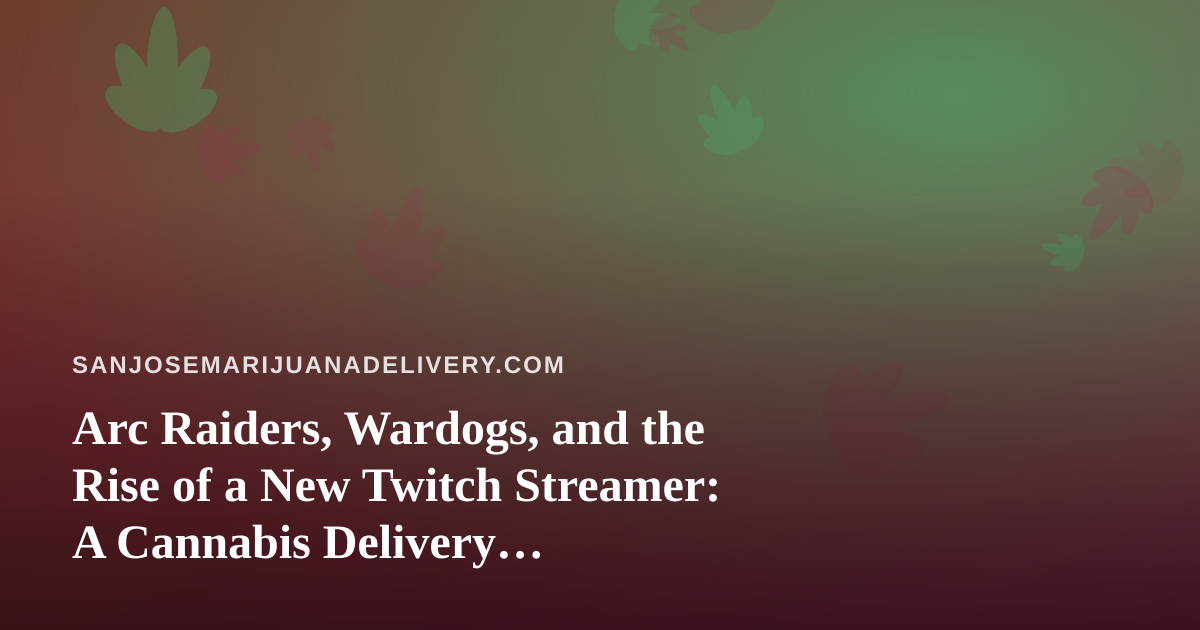 Arc Raiders, Wardogs, and the Rise of a New Twitch Streamer: A Cannabis Delivery Perspective