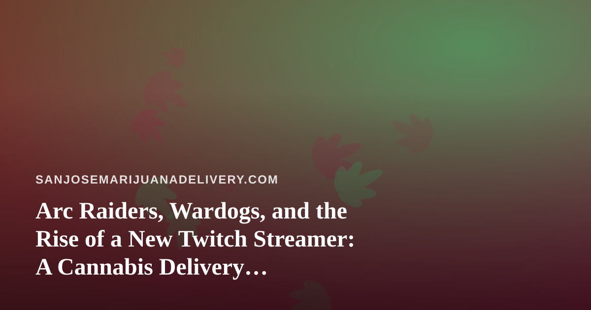 Arc Raiders, Wardogs, and the Rise of a New Twitch Streamer: A Cannabis Delivery Perspective on the Chill Gaming Night