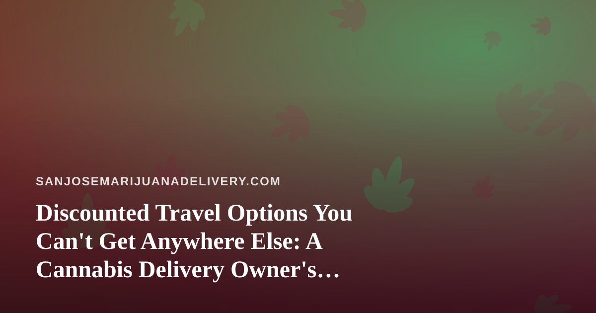 Discounted Travel Options You Can’t Get Anywhere Else: A Cannabis Delivery Owner’s Guide to Smarter Getaways