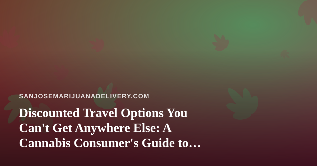 Discounted Travel Options You Can’t Get Anywhere Else: A Cannabis Consumer’s Guide to Smarter Getaways