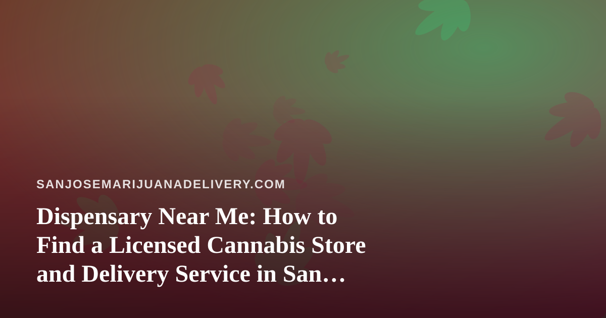 Dispensary Near Me: How to Find a Licensed Cannabis Store and Delivery Service in San Jose