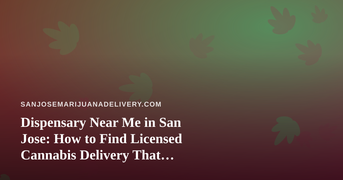 Dispensary Near Me in San Jose: How to Find Licensed Cannabis Delivery That Actually Works