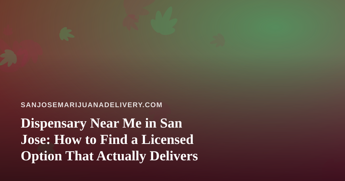 Dispensary Near Me in San Jose: How to Find a Licensed Option That Actually Delivers