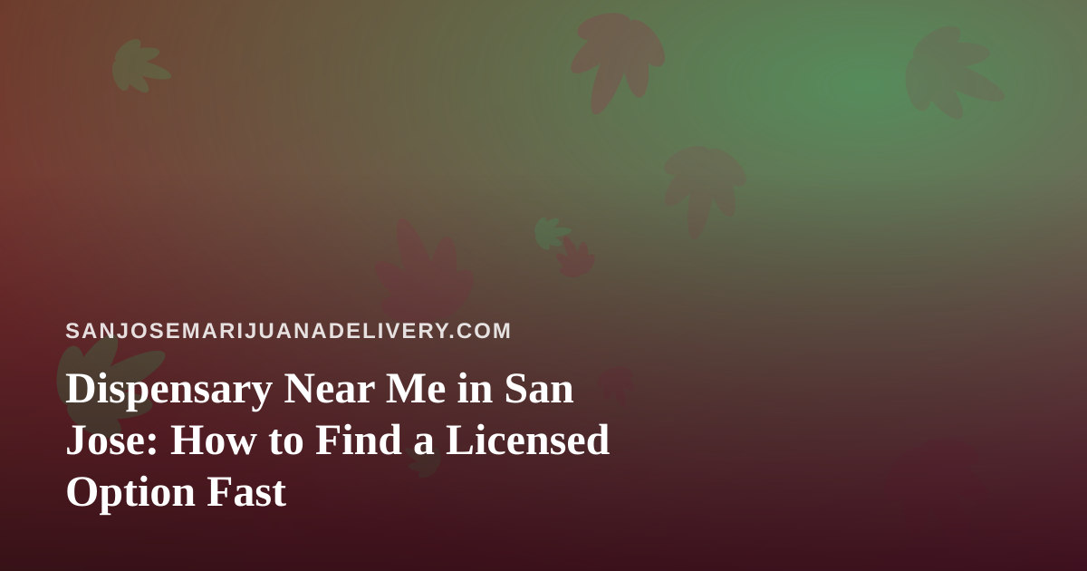 Dispensary Near Me in San Jose: How to Find a Licensed Option Fast