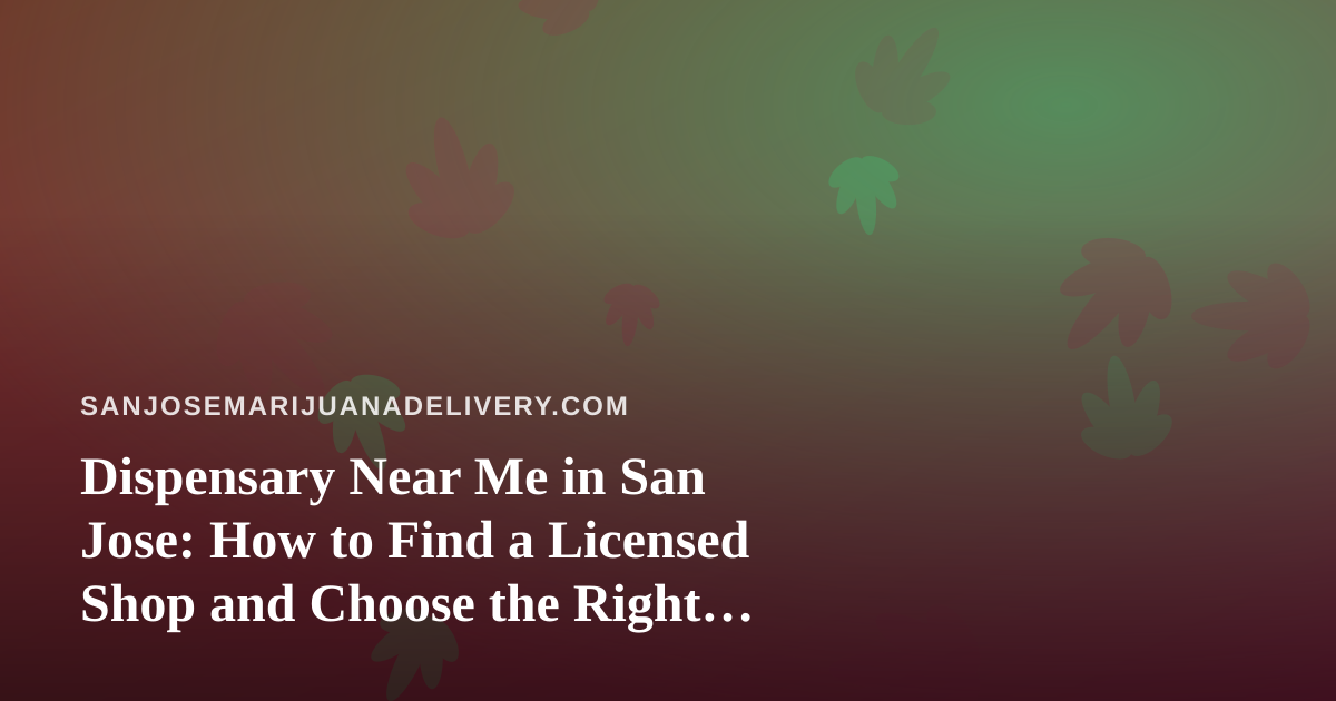 Dispensary Near Me in San Jose: How to Find a Licensed Shop and Choose the Right Delivery Option