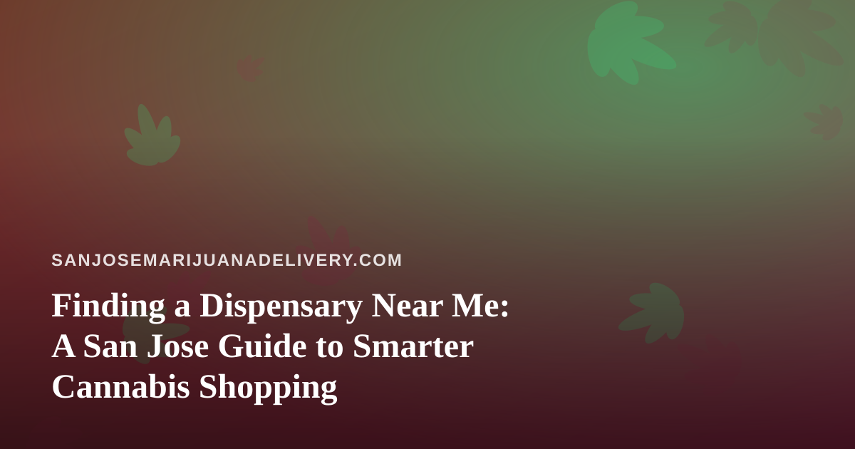 Finding a Dispensary Near Me: A San Jose Guide to Smarter Cannabis Shopping