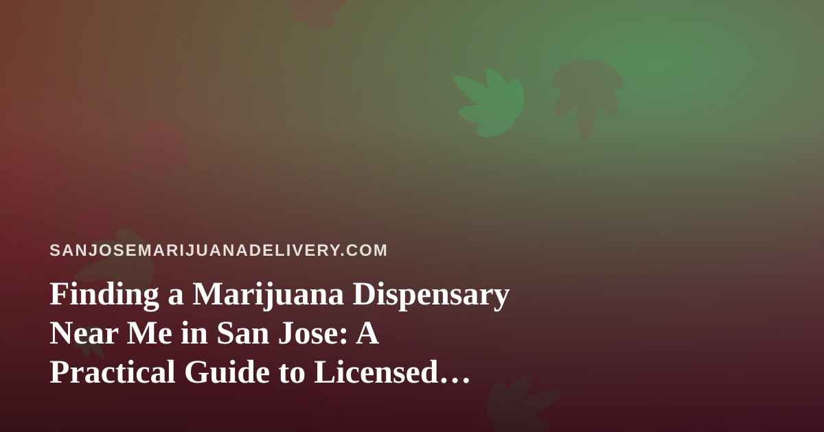 Finding a Marijuana Dispensary Near Me in San Jose: A Practical Guide to Licensed Delivery