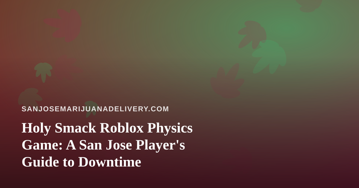 Holy Smack Roblox Physics Game: A San Jose Player’s Guide to Downtime