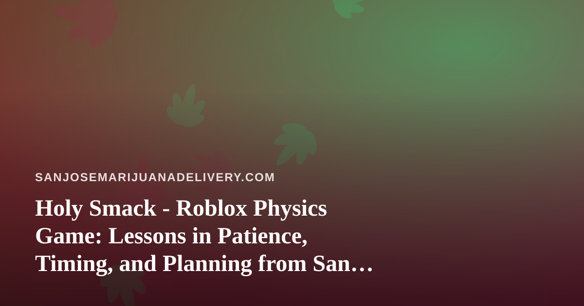 Holy Smack – Roblox Physics Game: Lessons in Patience, Timing, and Planning from San Jose