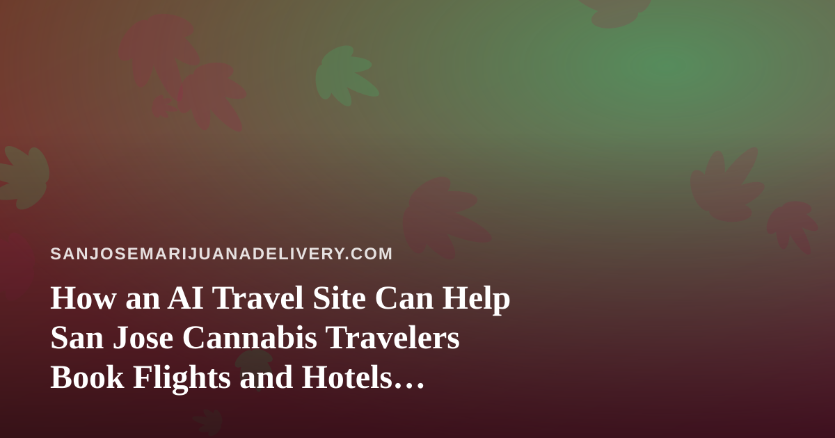 How an AI Travel Site Can Help San Jose Cannabis Travelers Book Flights and Hotels Smarter