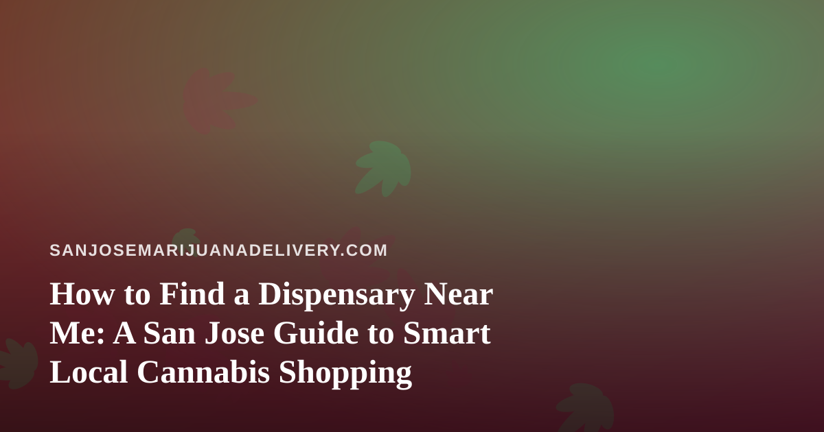 How to Find a Dispensary Near Me: A San Jose Guide to Smart Local Cannabis Shopping