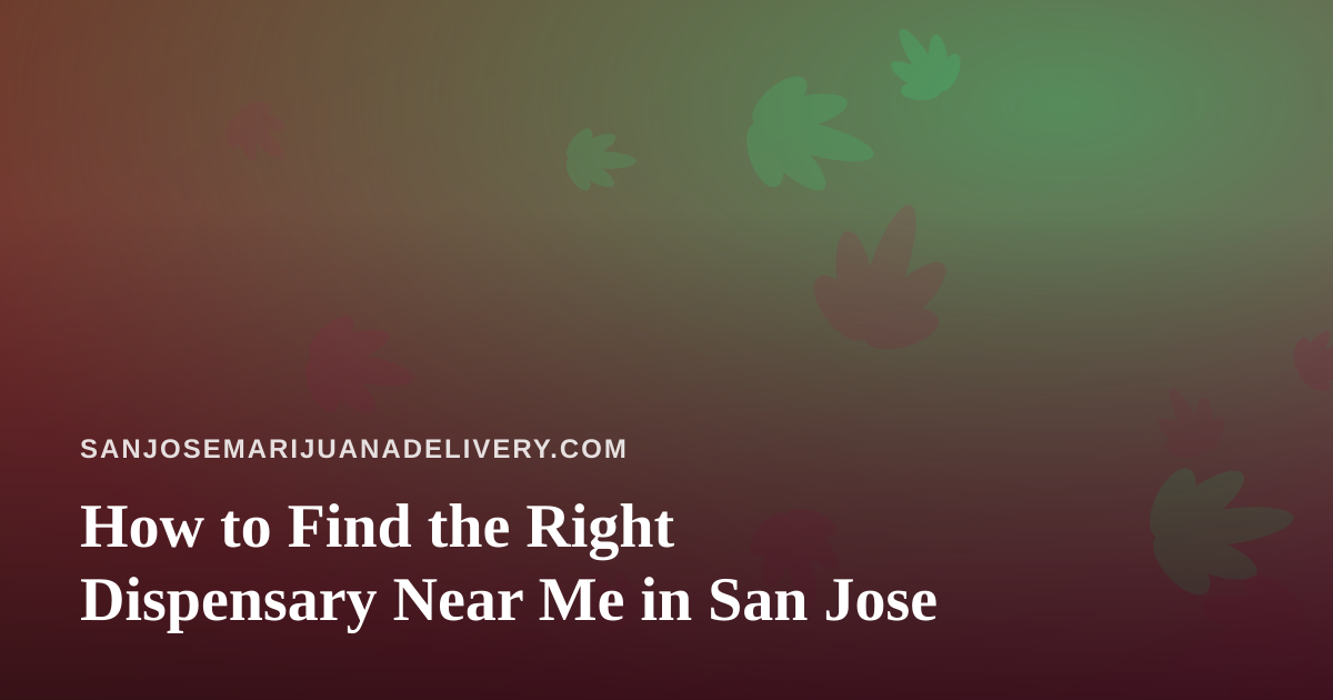 How to Find the Right Dispensary Near Me in San Jose