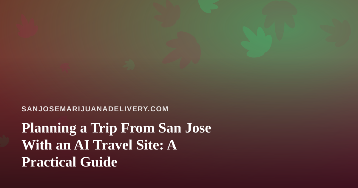 Planning a Trip From San Jose With an AI Travel Site: A Practical Guide