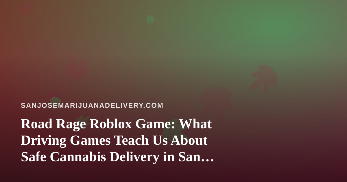 Road Rage Roblox Game: What Driving Games Teach Us About Safe Cannabis Delivery in San Jose