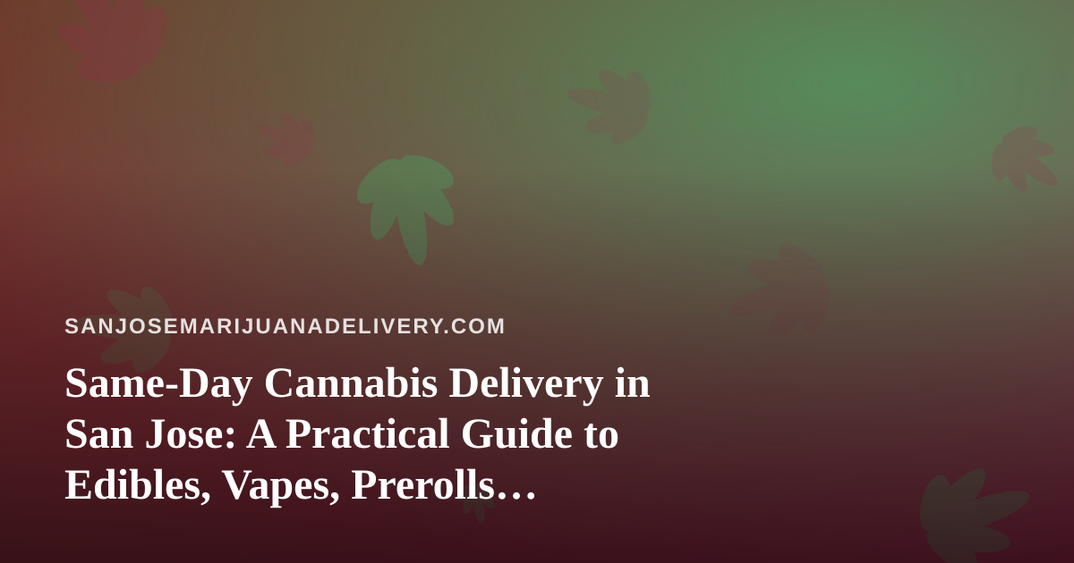 Same-Day Cannabis Delivery in San Jose: A Practical Guide to Edibles, Vapes, Prerolls, Flower, and Concentrates