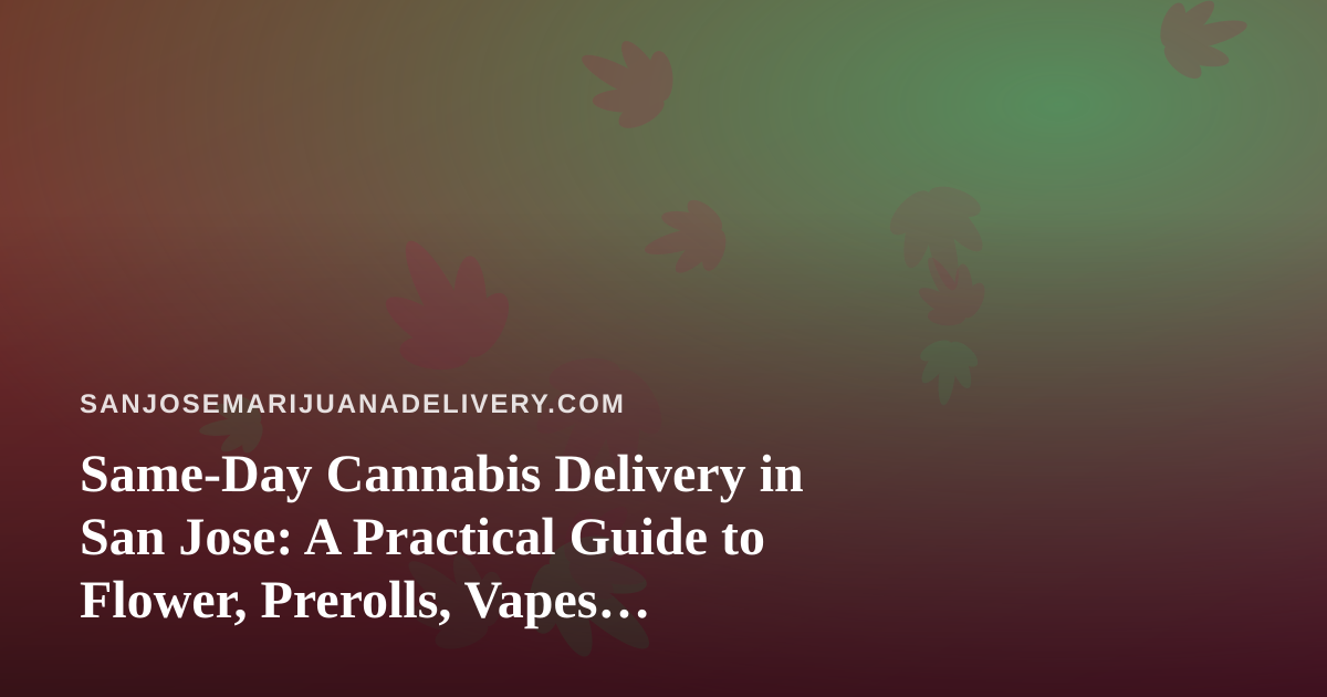 Same-Day Cannabis Delivery in San Jose: A Practical Guide to Flower, Prerolls, Vapes, Edibles, and Concentrates