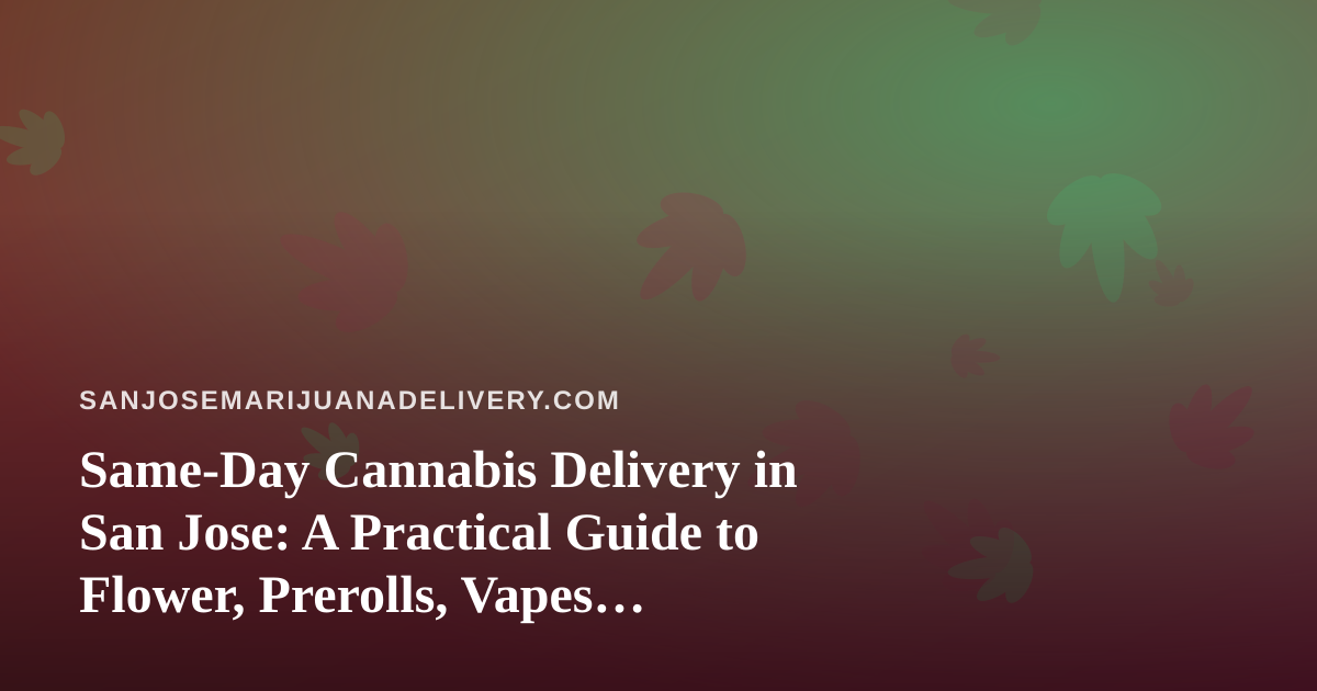 Same-Day Cannabis Delivery in San Jose: A Practical Guide to Flower, Prerolls, Vapes, Concentrates, and Edibles