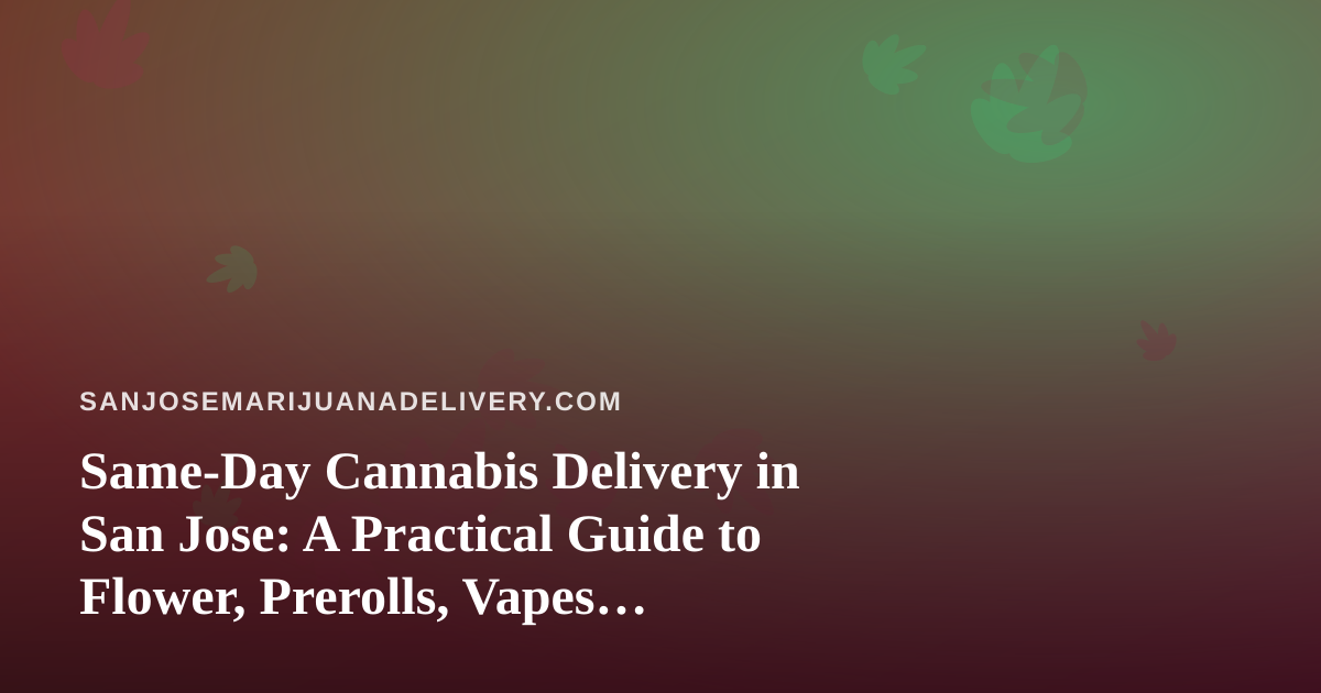 Same-Day Cannabis Delivery in San Jose: A Practical Guide to Flower, Prerolls, Vapes, Concentrates, and Edibles
