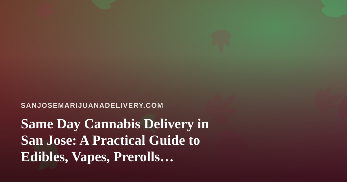 Same Day Cannabis Delivery in San Jose: A Practical Guide to Edibles, Vapes, Prerolls, Flower, and Concentrates