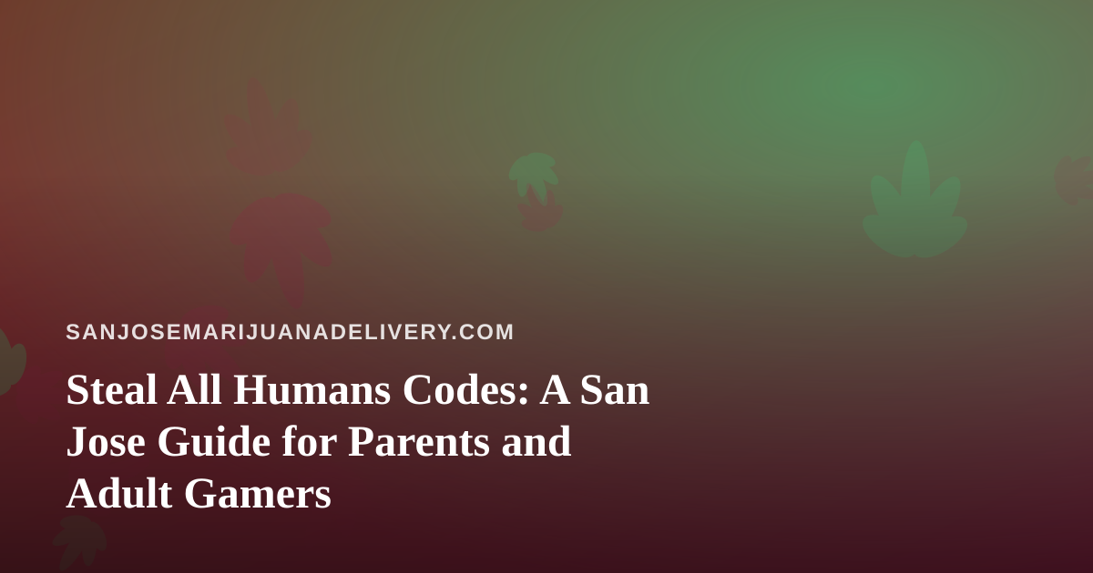 Steal All Humans Codes: A San Jose Guide for Parents and Adult Gamers