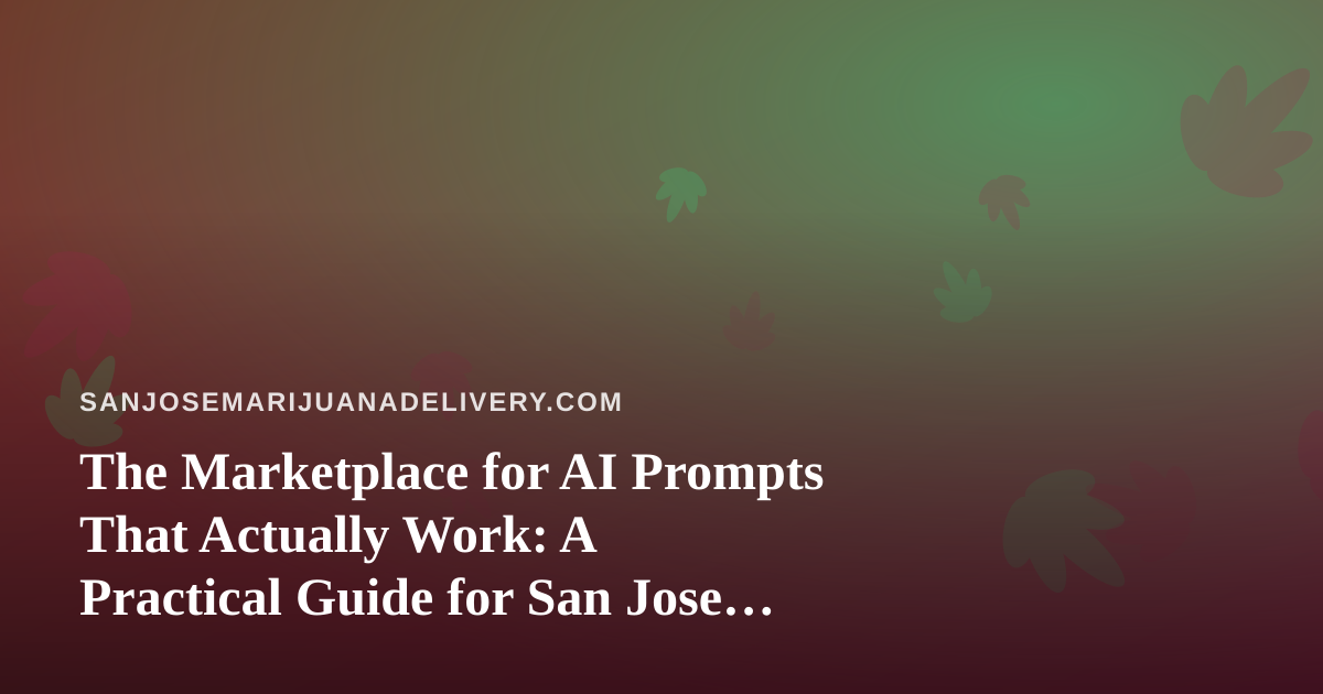 The Marketplace for AI Prompts That Actually Work: A Practical Guide for San Jose Cannabis Delivery Teams